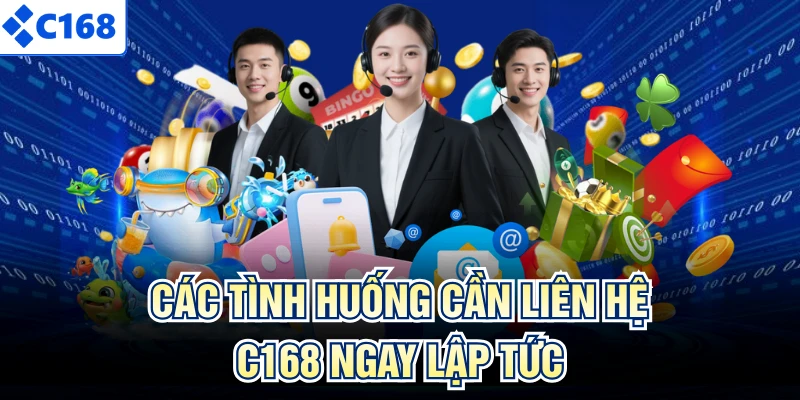 Các tình huống cần liên hệ C168 ngay lập tức