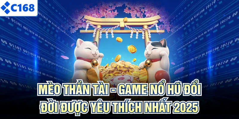 Mèo Thần Tài - Game Nổ Hũ Đổi Đời Được Yêu Thích Nhất 2025